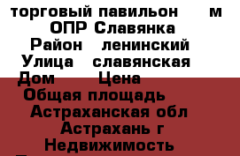 торговый павильон  15 м2  ОПР Славянка  › Район ­ ленинский › Улица ­ славянская  › Дом ­ 8 › Цена ­ 180 000 › Общая площадь ­ 15 - Астраханская обл., Астрахань г. Недвижимость » Помещения продажа   